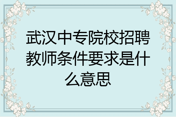 武汉中专院校招聘教师条件要求是什么意思