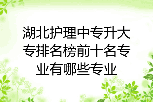 湖北护理中专升大专排名榜前十名专业有哪些专业