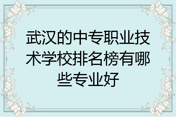 武汉的中专职业技术学校排名榜有哪些专业好