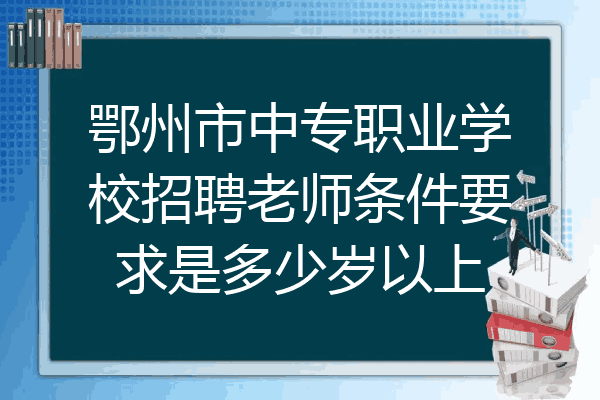 鄂州市中专职业学校招聘老师条件要求是多少岁以上