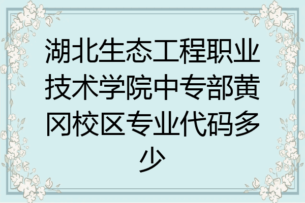 湖北生态工程职业技术学院中专部黄冈校区专业代码多少