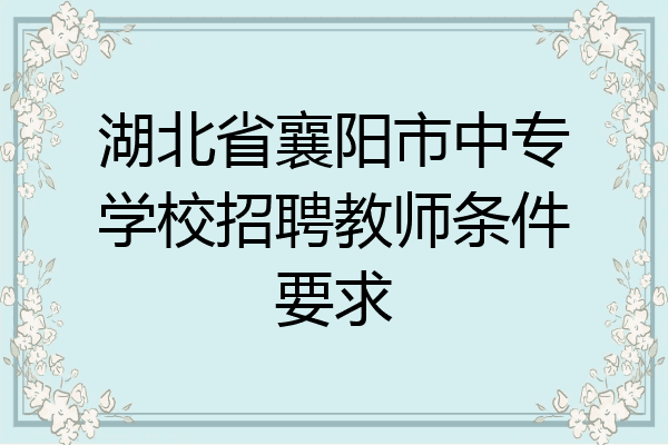湖北省襄阳市中专学校招聘教师条件要求