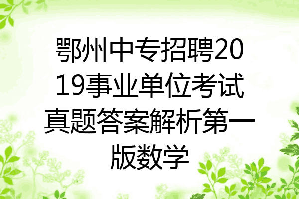 鄂州中专招聘2019事业单位考试真题答案解析第一版数学