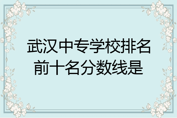 武汉中专学校排名前十名分数线是