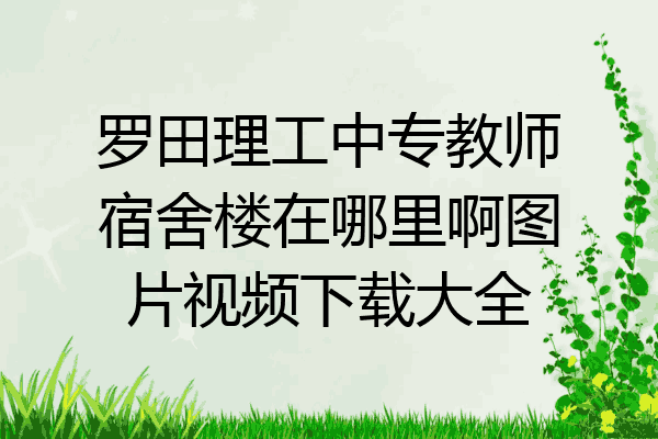 罗田理工中专教师宿舍楼在哪里啊图片视频下载大全