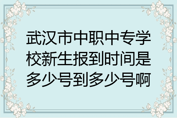 武汉市中职中专学校新生报到时间是多少号到多少号啊