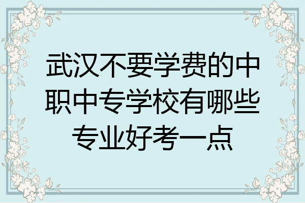 武汉不要学费的中职中专学校有哪些专业好考一点