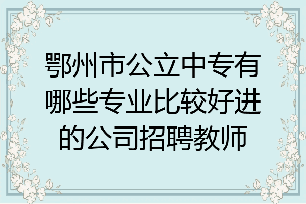 鄂州市公立中专有哪些专业比较好进的公司招聘教师