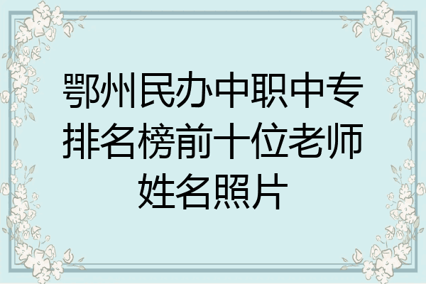 鄂州民办中职中专排名榜前十位老师姓名照片