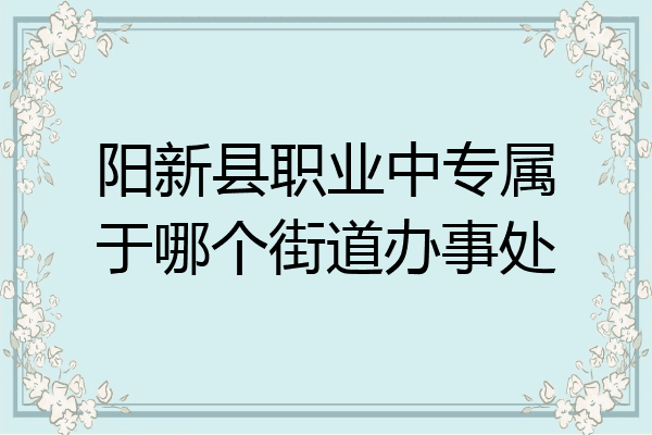 阳新县职业中专属于哪个街道办事处
