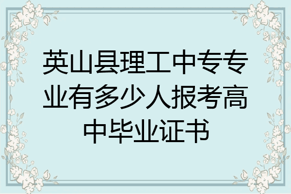 英山县理工中专专业有多少人报考高中毕业证书
