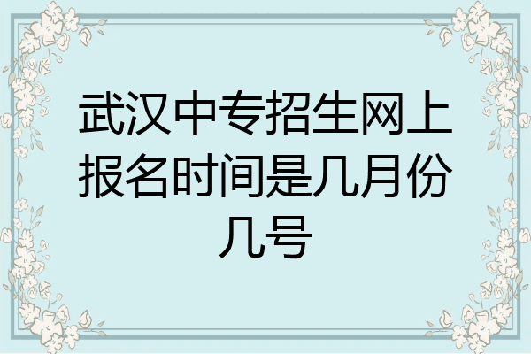武汉中专招生网上报名时间是几月份几号
