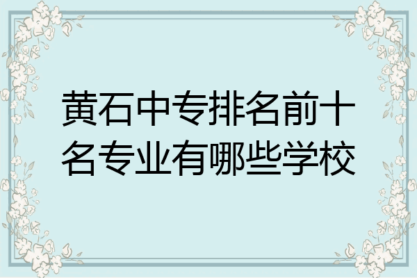 黄石中专排名前十名专业有哪些学校