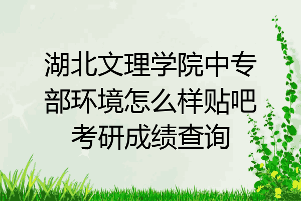 湖北文理学院中专部环境怎么样贴吧考研成绩查询
