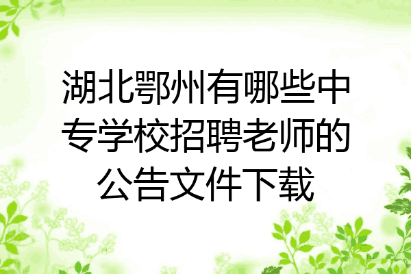 湖北鄂州有哪些中专学校招聘老师的公告文件下载