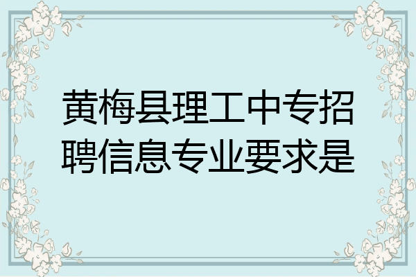 黄梅县理工中专招聘信息专业要求是