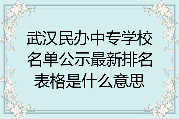 武汉民办中专学校名单公示最新排名表格是什么意思