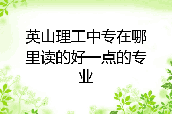 英山理工中专在哪里读的好一点的专业