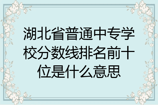 湖北省普通中专学校分数线排名前十位是什么意思