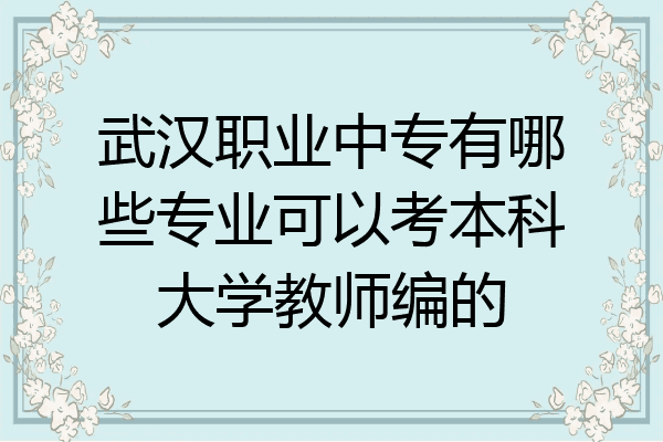 武汉职业中专有哪些专业可以考本科大学教师编的