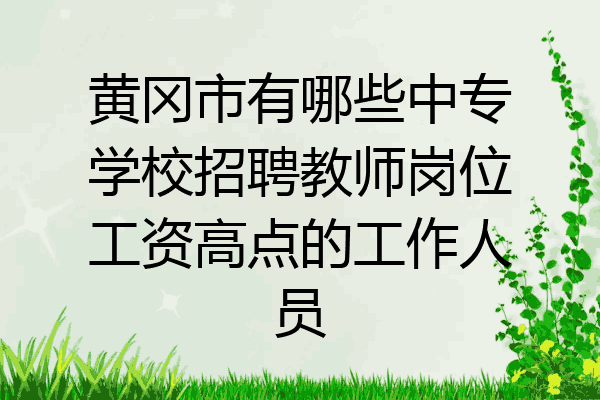 黄冈市有哪些中专学校招聘教师岗位工资高点的工作人员
