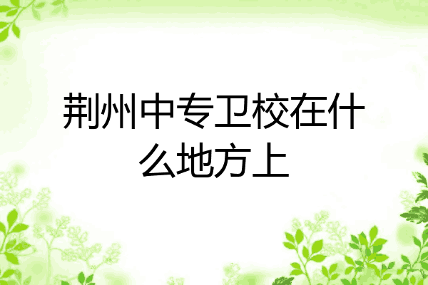 荆州中专卫校在什么地方上