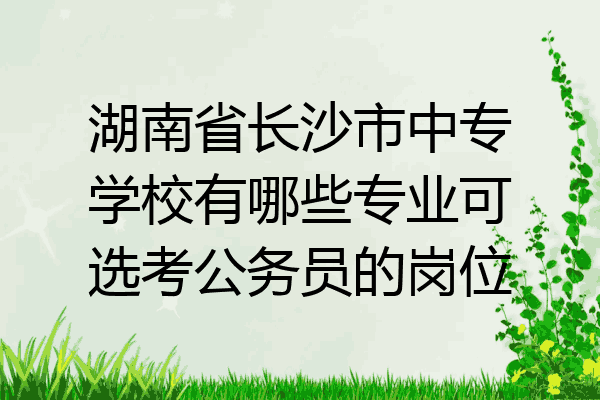 湖南省长沙市中专学校有哪些专业可选考公务员的岗位