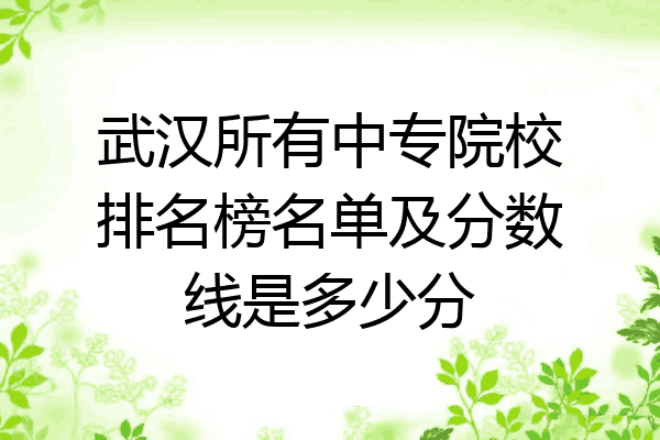 武汉所有中专院校排名榜名单及分数线是多少分