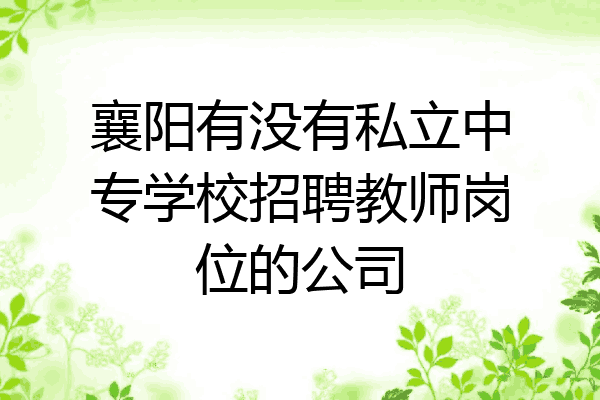 襄阳有没有私立中专学校招聘教师岗位的公司