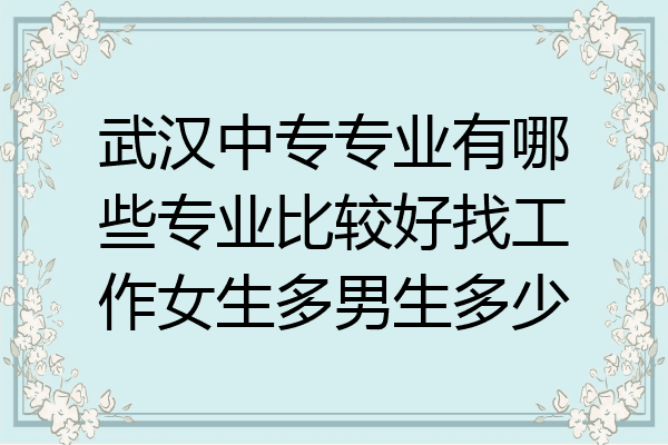 武汉中专专业有哪些专业比较好找工作女生多男生多少