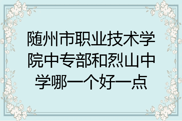 随州市职业技术学院中专部和烈山中学哪一个好一点