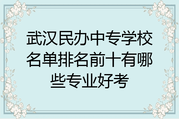 武汉民办中专学校名单排名前十有哪些专业好考
