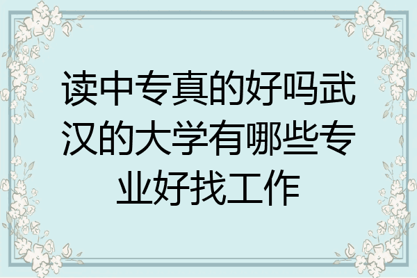 读中专真的好吗武汉的大学有哪些专业好找工作