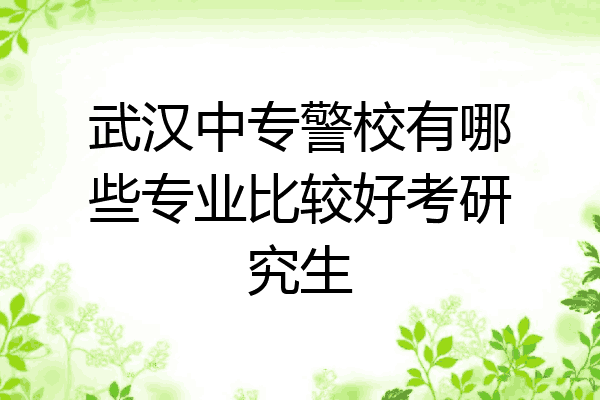武汉中专警校有哪些专业比较好考研究生