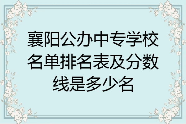 襄阳公办中专学校名单排名表及分数线是多少名