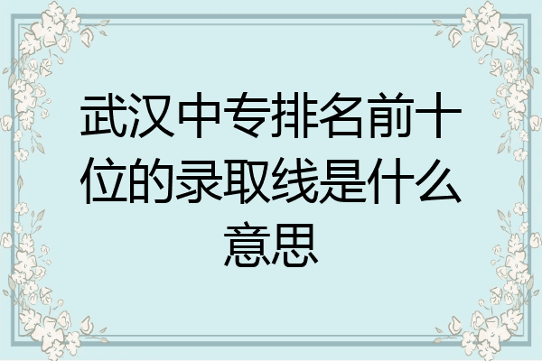武汉中专排名前十位的录取线是什么意思