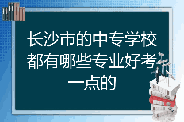 长沙市的中专学校都有哪些专业好考一点的