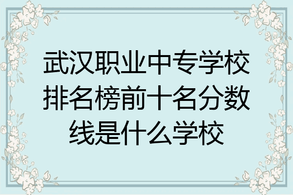 武汉职业中专学校排名榜前十名分数线是什么学校
