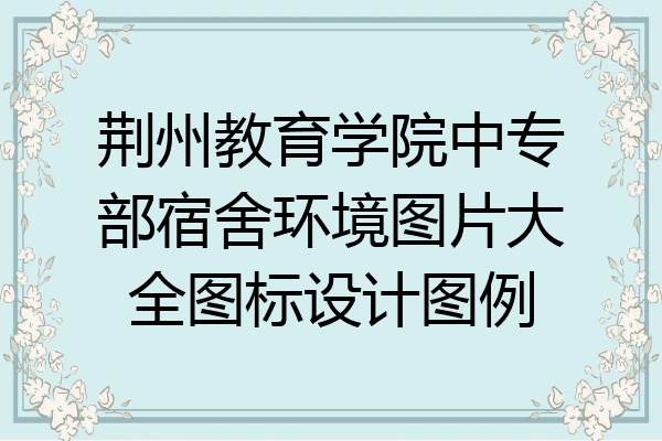 荆州教育学院中专部宿舍环境图片大全图标设计图例