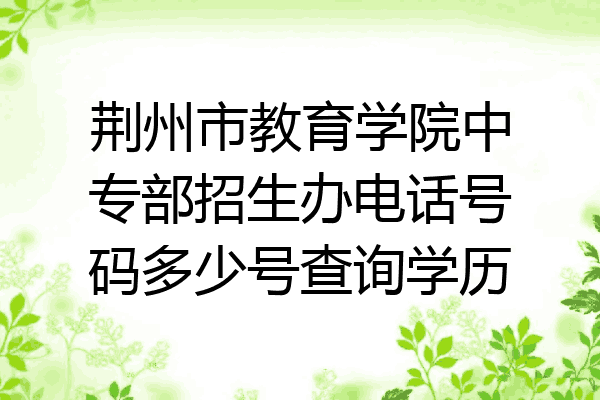 荆州市教育学院中专部招生办电话号码多少号查询学历
