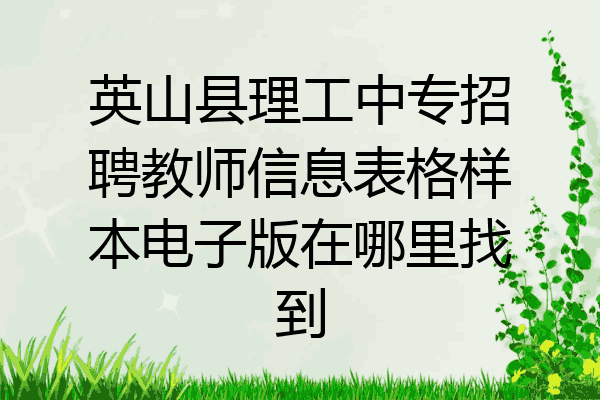 英山县理工中专招聘教师信息表格样本电子版在哪里找到
