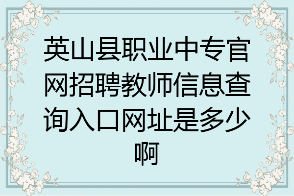 英山县职业中专官网招聘教师信息查询入口网址是多少啊