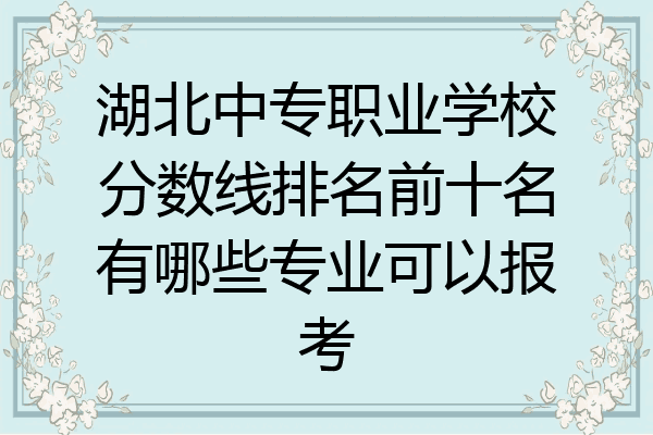 湖北中专职业学校分数线排名前十名有哪些专业可以报考