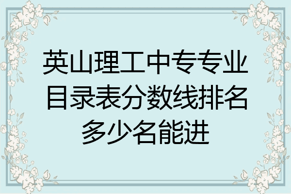 英山理工中专专业目录表分数线排名多少名能进
