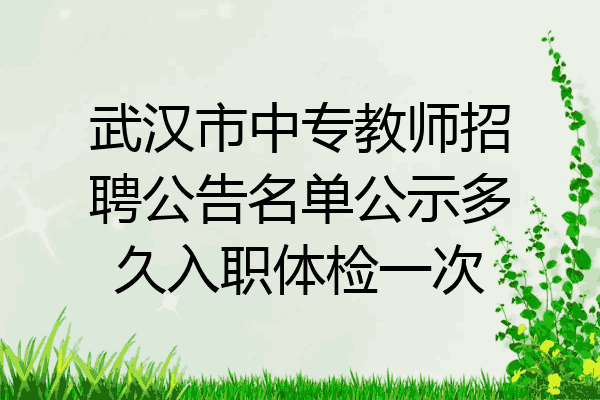 武汉市中专教师招聘公告名单公示多久入职体检一次