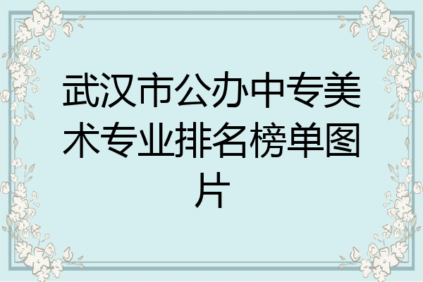 武汉市公办中专美术专业排名榜单图片