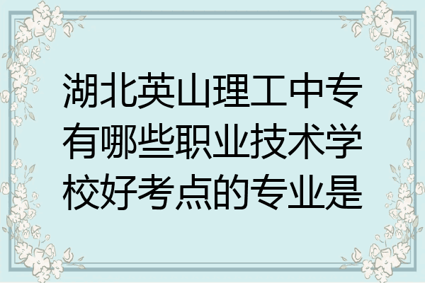 湖北英山理工中专有哪些职业技术学校好考点的专业是