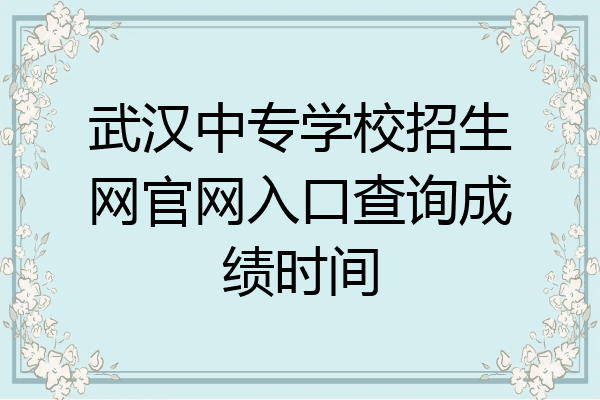 武汉中专学校招生网官网入口查询成绩时间