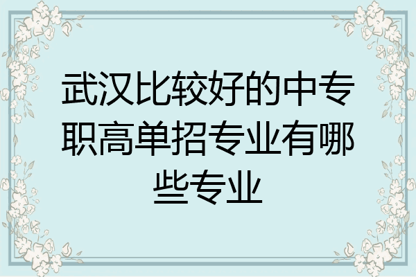 武汉比较好的中专职高单招专业有哪些专业