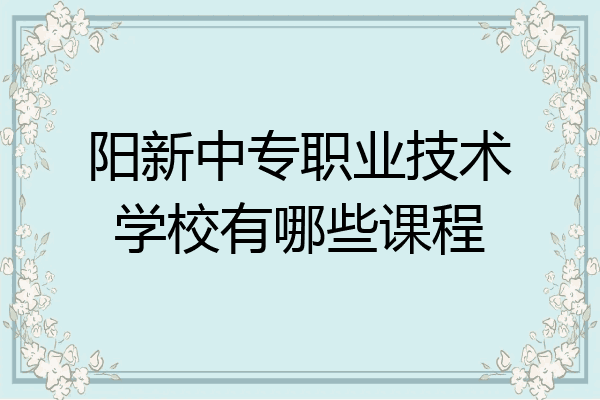 阳新中专职业技术学校有哪些课程